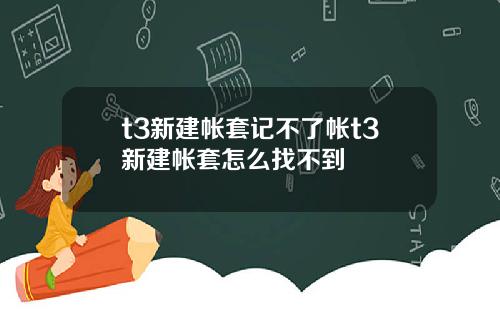 t3新建帐套记不了帐t3新建帐套怎么找不到