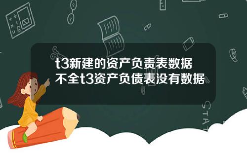 t3新建的资产负责表数据不全t3资产负债表没有数据