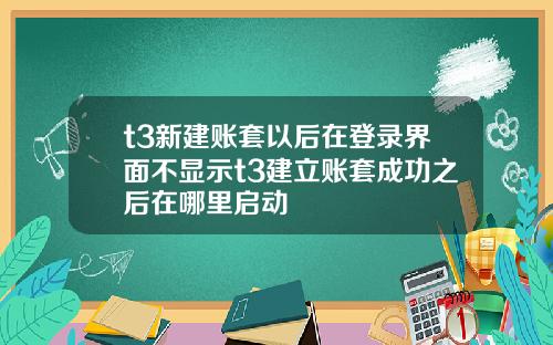 t3新建账套以后在登录界面不显示t3建立账套成功之后在哪里启动