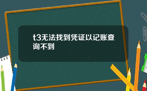 t3无法找到凭证以记账查询不到