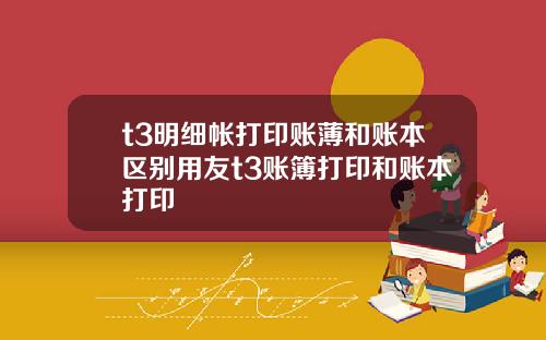 t3明细帐打印账薄和账本区别用友t3账簿打印和账本打印