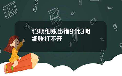 t3明细账出错91t3明细账打不开
