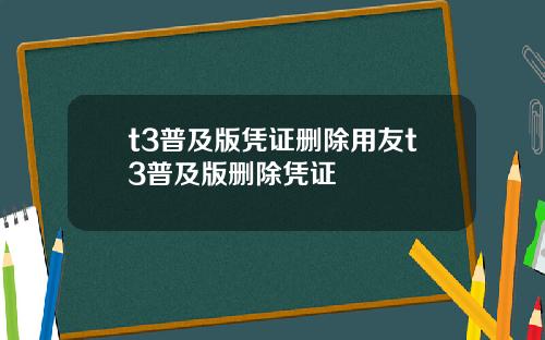 t3普及版凭证删除用友t3普及版删除凭证