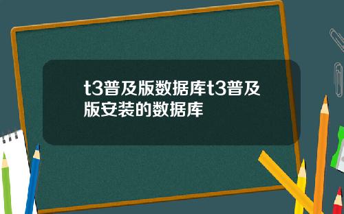 t3普及版数据库t3普及版安装的数据库
