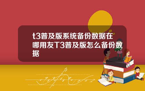 t3普及版系统备份数据在哪用友T3普及版怎么备份数据