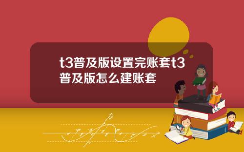 t3普及版设置完账套t3普及版怎么建账套