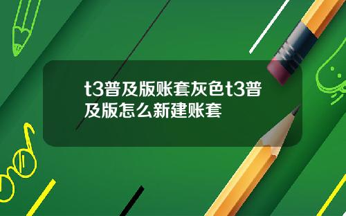 t3普及版账套灰色t3普及版怎么新建账套