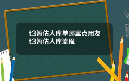 t3暂估入库单哪里点用友t3暂估入库流程