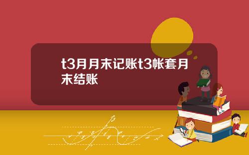 t3月月末记账t3帐套月末结账