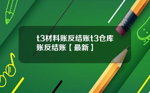t3材料账反结账t3仓库账反结账【最新】