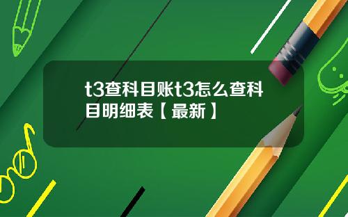 t3查科目账t3怎么查科目明细表【最新】