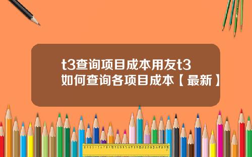 t3查询项目成本用友t3如何查询各项目成本【最新】