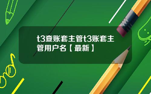 t3查账套主管t3账套主管用户名【最新】
