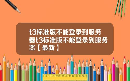 t3标准版不能登录到服务器t3标准版不能登录到服务器【最新】