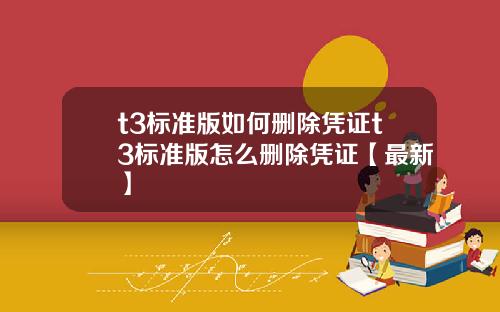 t3标准版如何删除凭证t3标准版怎么删除凭证【最新】