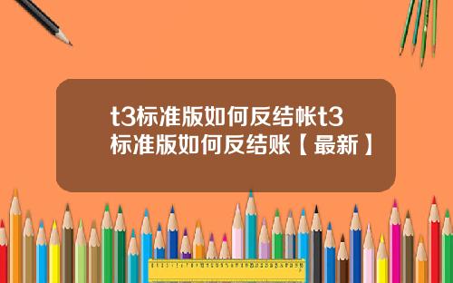 t3标准版如何反结帐t3标准版如何反结账【最新】
