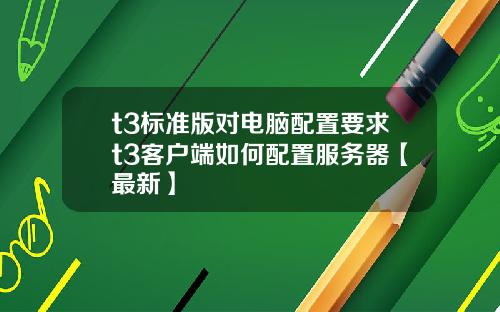t3标准版对电脑配置要求t3客户端如何配置服务器【最新】