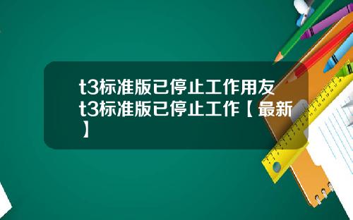 t3标准版已停止工作用友t3标准版已停止工作【最新】