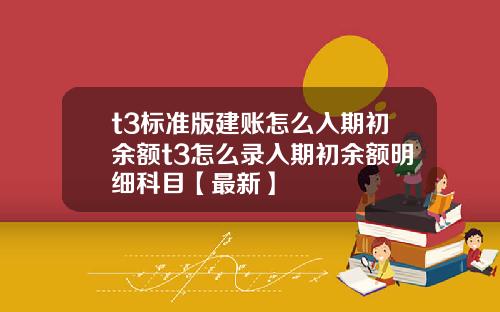 t3标准版建账怎么入期初余额t3怎么录入期初余额明细科目【最新】
