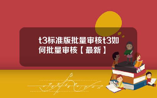 t3标准版批量审核t3如何批量审核【最新】