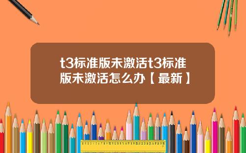 t3标准版未激活t3标准版未激活怎么办【最新】