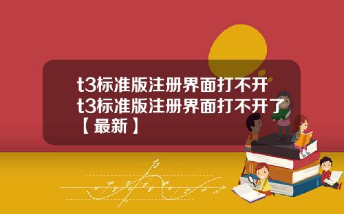 t3标准版注册界面打不开t3标准版注册界面打不开了【最新】