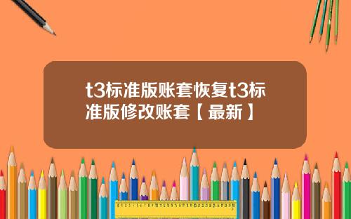 t3标准版账套恢复t3标准版修改账套【最新】