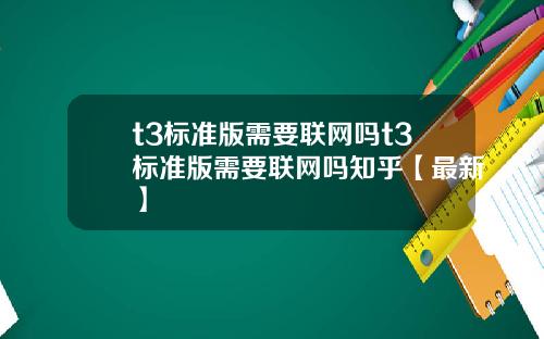 t3标准版需要联网吗t3标准版需要联网吗知乎【最新】