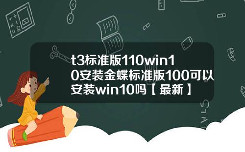 t3标准版110win10安装金蝶标准版100可以安装win10吗【最新】