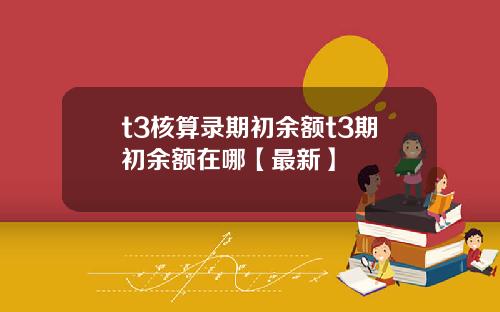 t3核算录期初余额t3期初余额在哪【最新】