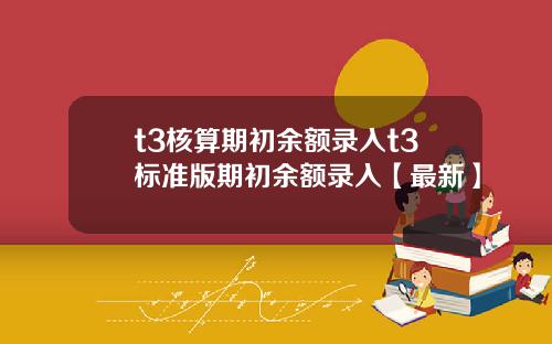 t3核算期初余额录入t3标准版期初余额录入【最新】