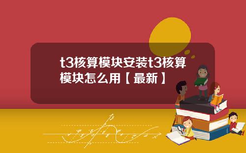 t3核算模块安装t3核算模块怎么用【最新】