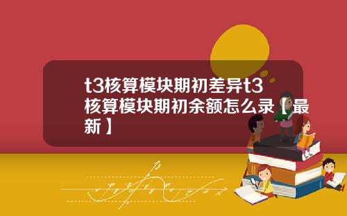 t3核算模块期初差异t3核算模块期初余额怎么录【最新】