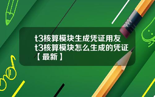 t3核算模块生成凭证用友t3核算模块怎么生成的凭证【最新】