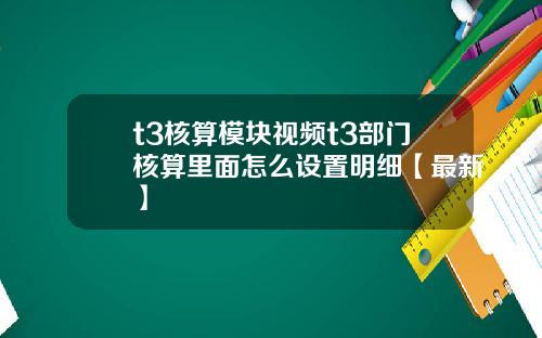 t3核算模块视频t3部门核算里面怎么设置明细【最新】