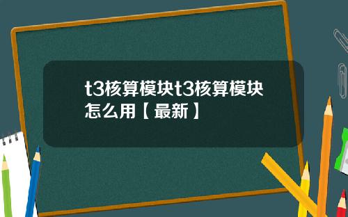 t3核算模块t3核算模块怎么用【最新】