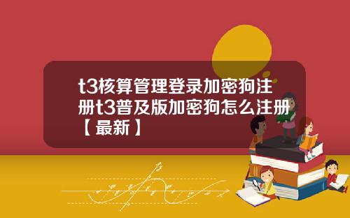 t3核算管理登录加密狗注册t3普及版加密狗怎么注册【最新】