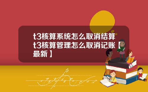 t3核算系统怎么取消结算t3核算管理怎么取消记账【最新】