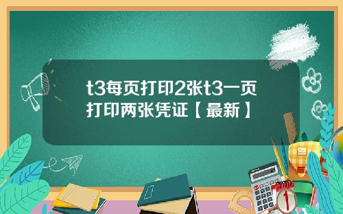 t3每页打印2张t3一页打印两张凭证【最新】