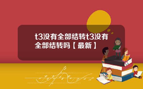 t3没有全部结转t3没有全部结转吗【最新】