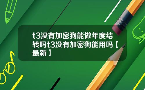 t3没有加密狗能做年度结转吗t3没有加密狗能用吗【最新】