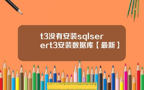 t3没有安装sqlserert3安装数据库【最新】