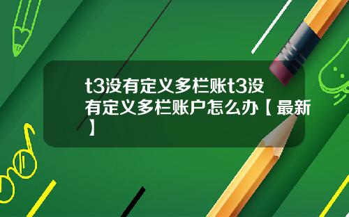 t3没有定义多栏账t3没有定义多栏账户怎么办【最新】