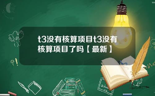 t3没有核算项目t3没有核算项目了吗【最新】