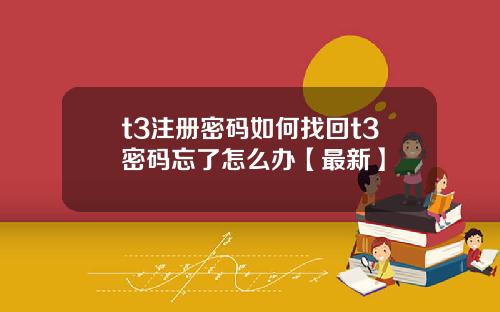 t3注册密码如何找回t3密码忘了怎么办【最新】