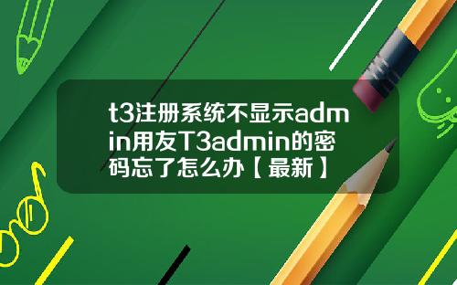 t3注册系统不显示admin用友T3admin的密码忘了怎么办【最新】