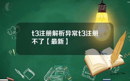t3注册解析异常t3注册不了【最新】