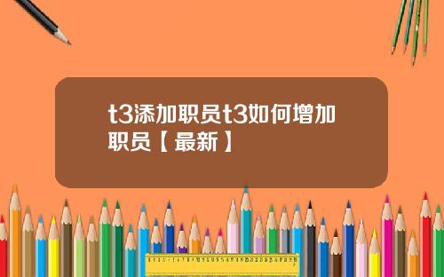 t3添加职员t3如何增加职员【最新】