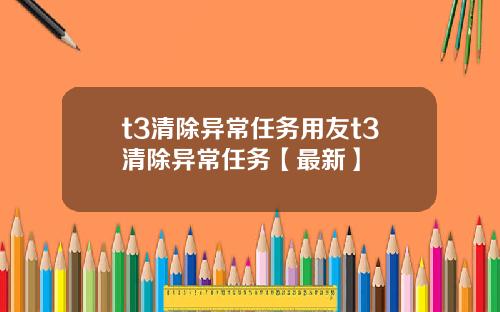 t3清除异常任务用友t3清除异常任务【最新】