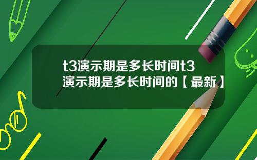 t3演示期是多长时间t3演示期是多长时间的【最新】